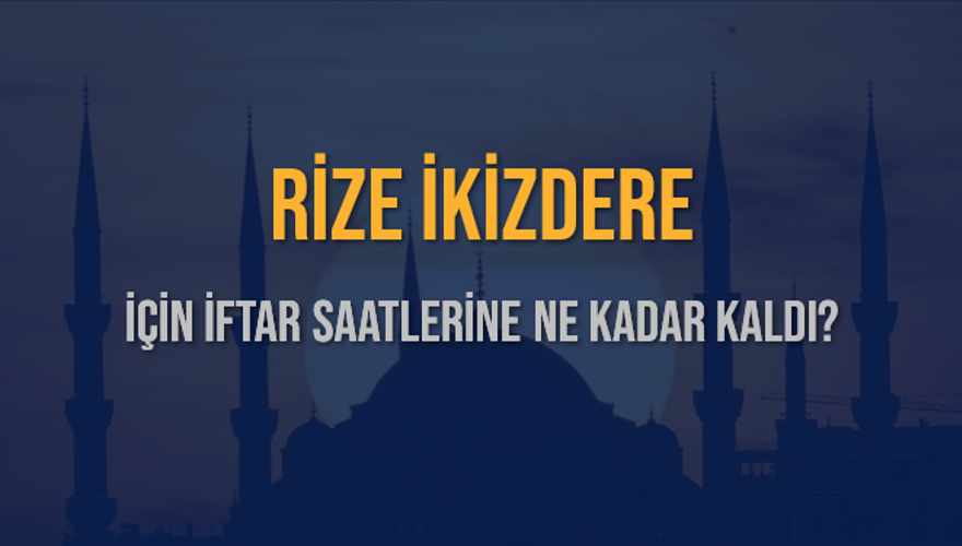 RİZE İKİZDERE İÇİN İFTAR SAATLERİNE NE KADAR KALDI? 1