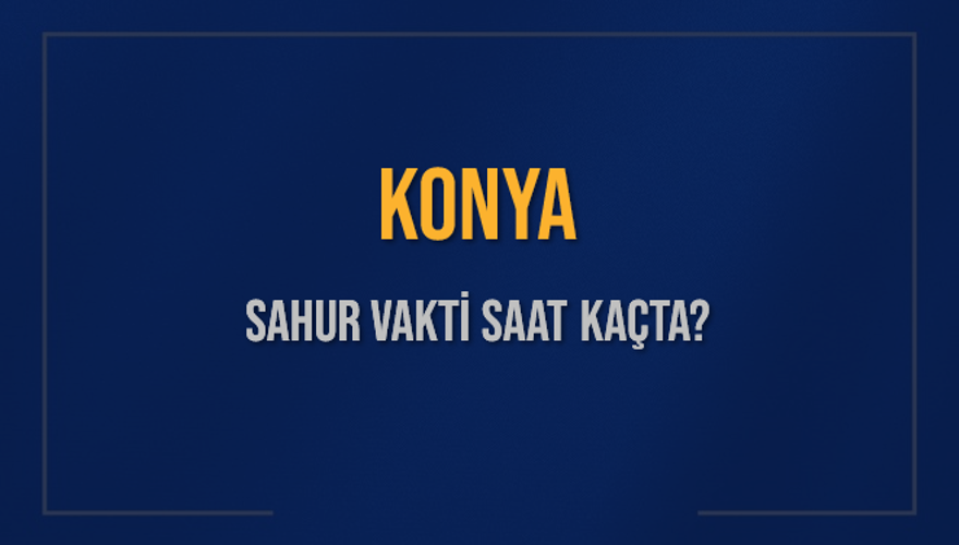 KONYA SAHUR VAKTİ SAAT KAÇTA? 