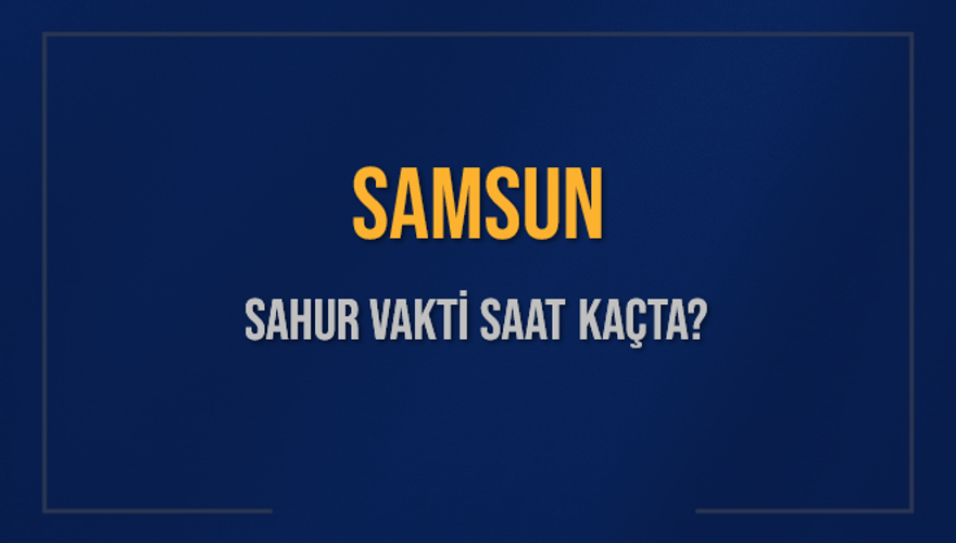 SAMSUN SAHUR VAKTİ SAAT KAÇTA? 