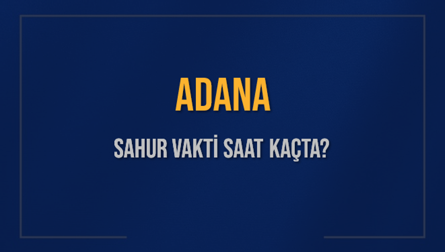 ADANA SAHUR VAKTİ SAAT KAÇTA? 