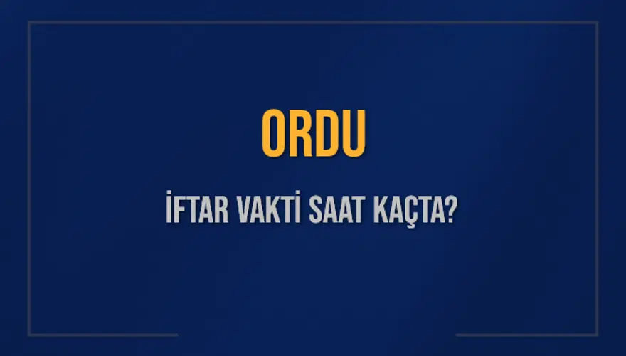 ORDU İFTAR VAKTİ SAAT KAÇTA? ORDU İFTAR VAKTİ SAAT KAÇTA?