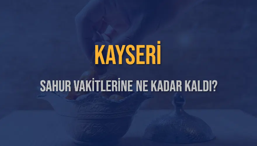 KAYSERİ SAHUR VAKİTLERİNE NE KADAR KALDI? 1