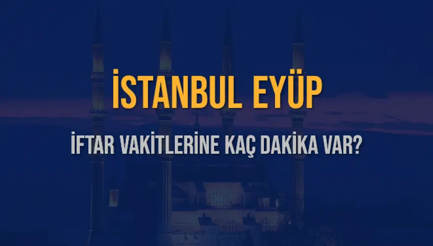 İSTANBUL EYÜP İFTAR VAKİTLERİNE KAÇ DAKİKA VAR? 2