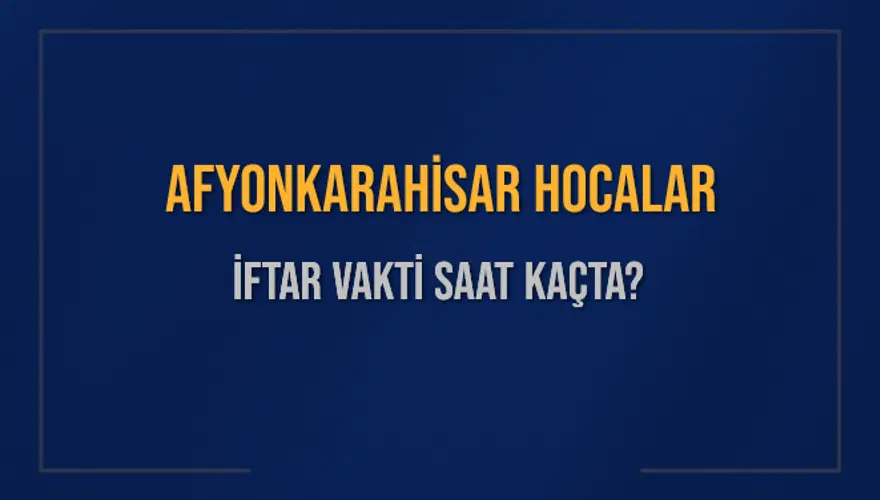 AFYONKARAHİSAR HOCALAR İFTAR VAKTİ SAAT KAÇTA? 