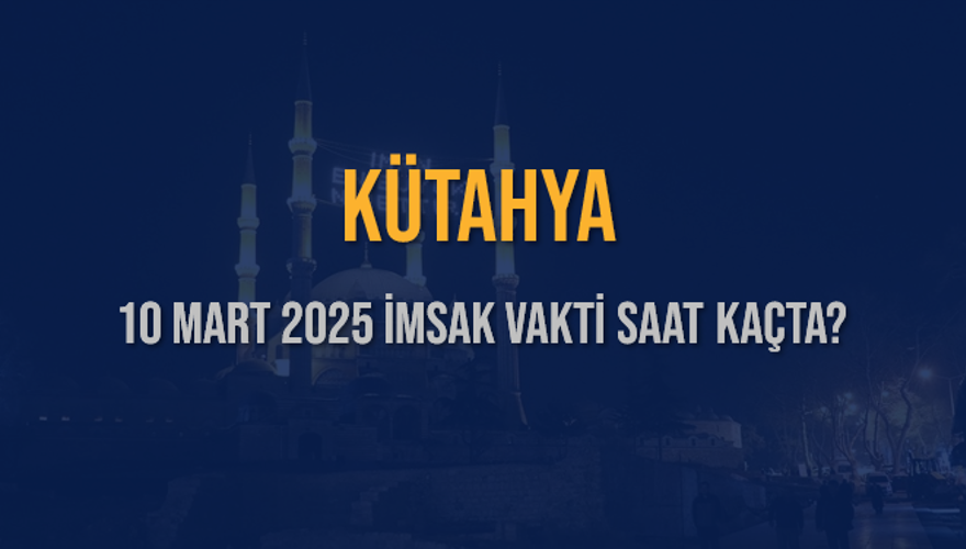 10 Mart 2025 KÜTAHYA İMSAK VAKTİ SAAT KAÇTA? 3 10 Mart 2025 KÜTAHYA İMSAK VAKTİ SAAT KAÇTA? 3