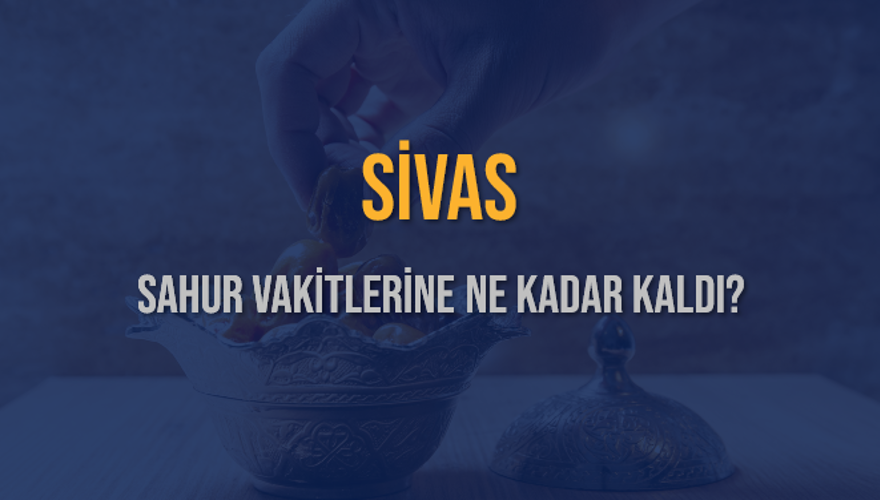 SİVAS SAHUR VAKİTLERİNE NE KADAR KALDI? 1