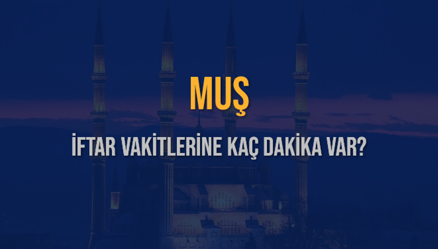 MUŞ İFTAR VAKİTLERİNE KAÇ DAKİKA VAR? 2