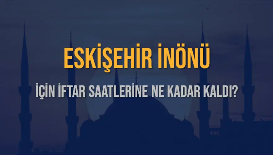 ESKİŞEHİR İNÖNÜ İÇİN İFTAR SAATLERİNE NE KADAR KALDI? 1