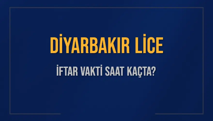 DİYARBAKIR LİCE İFTAR VAKTİ SAAT KAÇTA? 