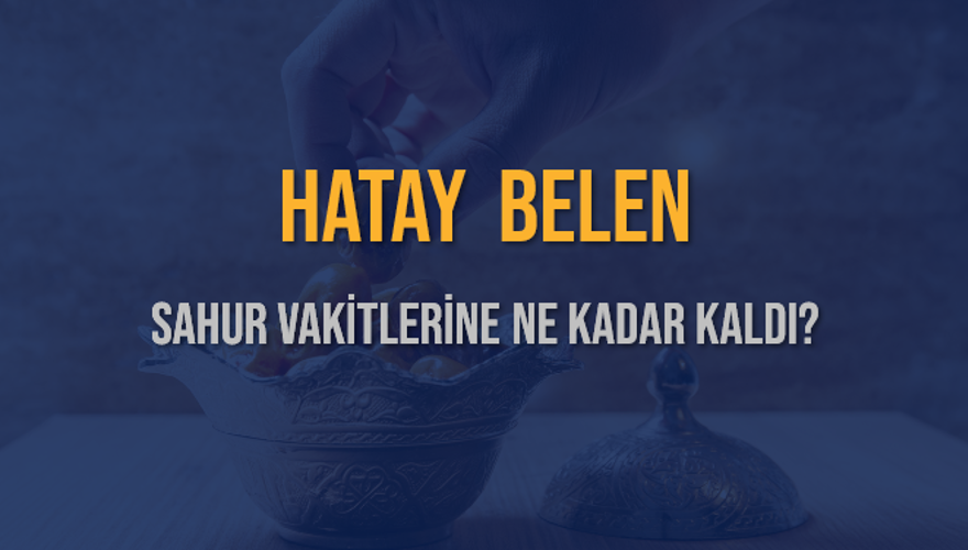 HATAY BELEN SAHUR VAKİTLERİNE NE KADAR KALDI? 1