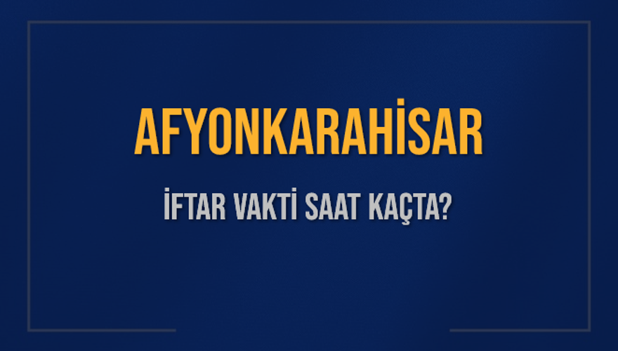 AFYONKARAHİSAR İFTAR VAKTİ SAAT KAÇTA? 