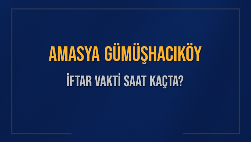 AMASYA GÜMÜŞHACIKÖY İFTAR VAKTİ SAAT KAÇTA? 