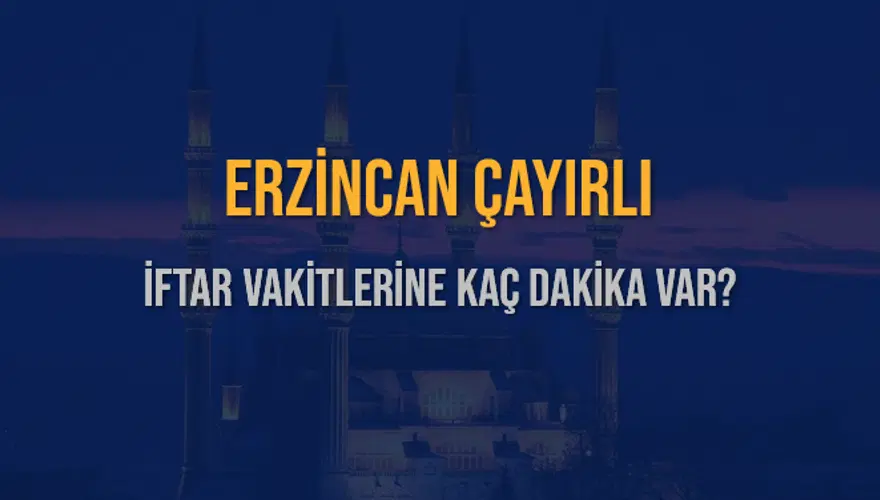 ERZİNCAN ÇAYIRLI İFTAR VAKİTLERİNE KAÇ DAKİKA VAR? 2