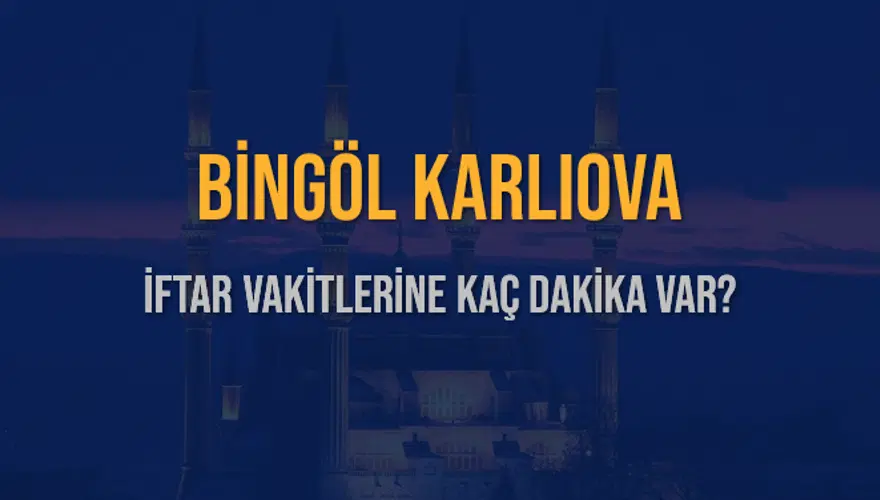 BİNGÖL KARLIOVA İFTAR VAKİTLERİNE KAÇ DAKİKA VAR? 2