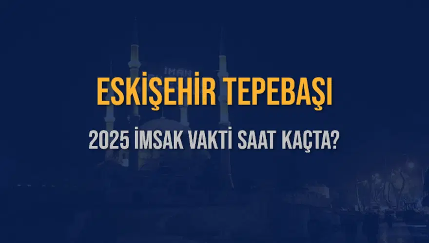 2025 ESKİŞEHİR TEPEBAŞI İMSAK VAKTİ SAAT KAÇTA? 3