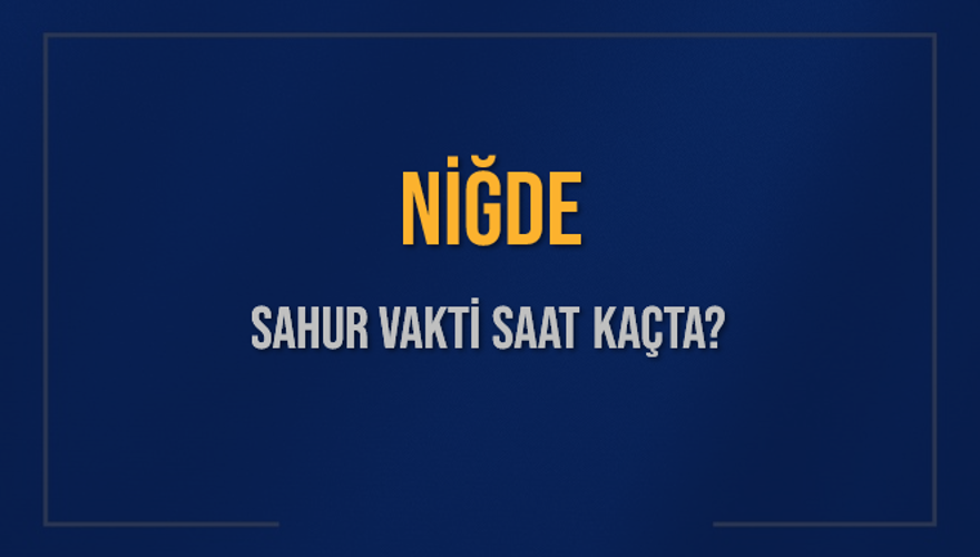 NİĞDE SAHUR VAKTİ SAAT KAÇTA? NİĞDE SAHUR VAKTİ SAAT KAÇTA?