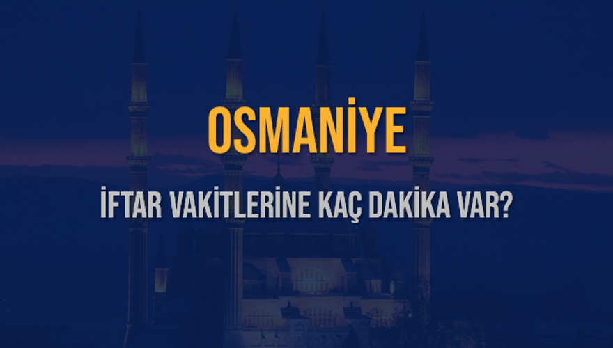 OSMANİYE İFTAR VAKİTLERİNE KAÇ DAKİKA VAR? 2