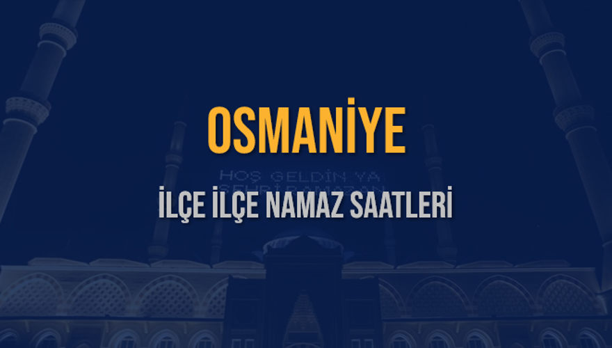 İLÇE İLÇE OSMANİYE NAMAZ SAATLERİ 5 İLÇE İLÇE OSMANİYE NAMAZ SAATLERİ 5