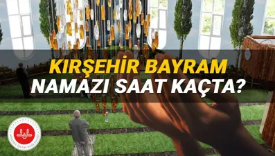 Kırşehir bayram namazı saati 2025: Kırşehir'de bayram namazı saat kaçta kılınacak? İşte, Diyanet namaz vakitleri
