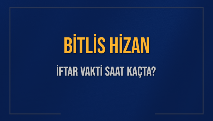 BİTLİS HİZAN İFTAR VAKTİ SAAT KAÇTA? 