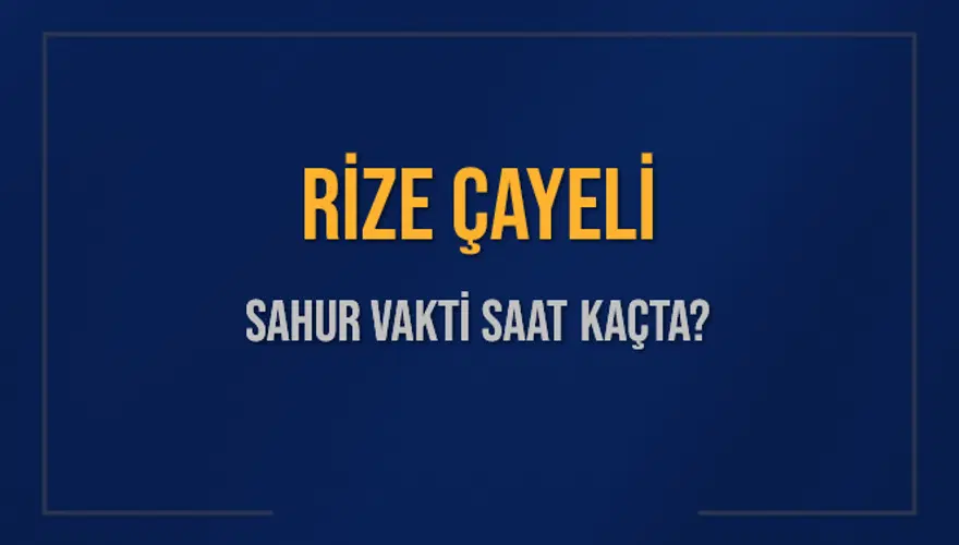 RİZE ÇAYELİ SAHUR VAKTİ SAAT KAÇTA? RİZE ÇAYELİ SAHUR VAKTİ SAAT KAÇTA?