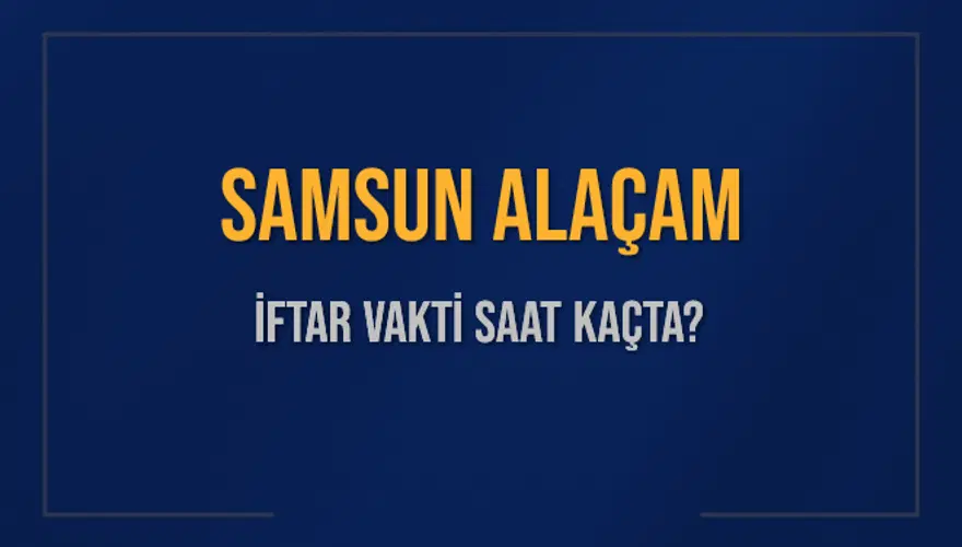 SAMSUN ALAÇAM İFTAR VAKTİ SAAT KAÇTA? SAMSUN ALAÇAM İFTAR VAKTİ SAAT KAÇTA?