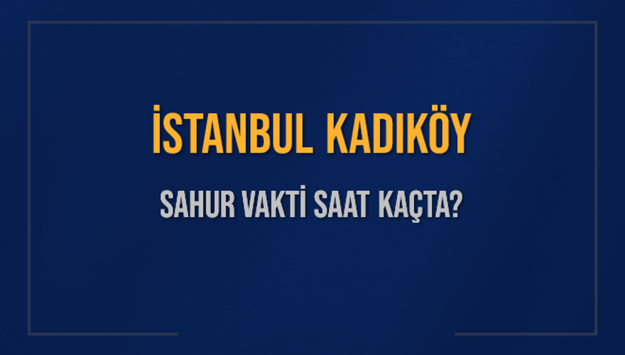 İSTANBUL KADIKÖY SAHUR VAKTİ SAAT KAÇTA? 