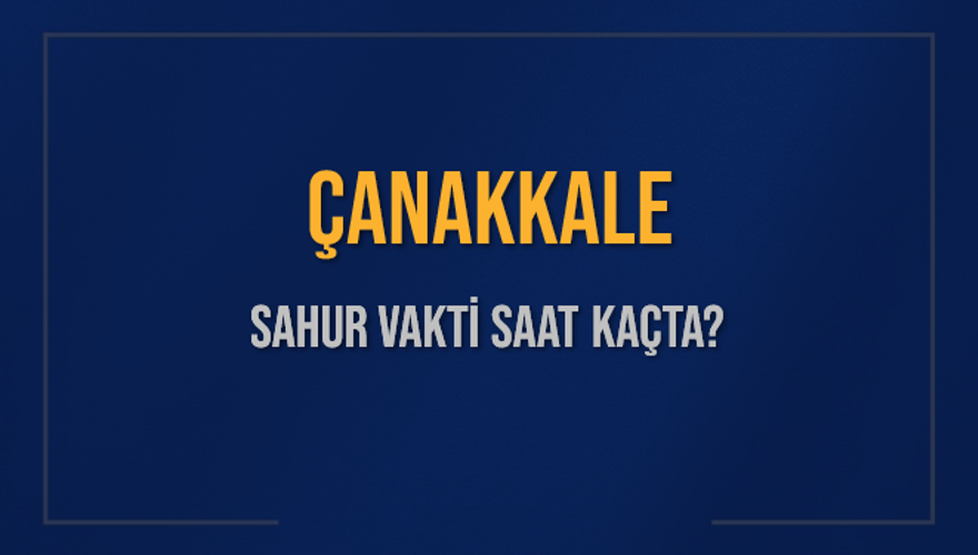 ÇANAKKALE SAHUR VAKTİ SAAT KAÇTA? 