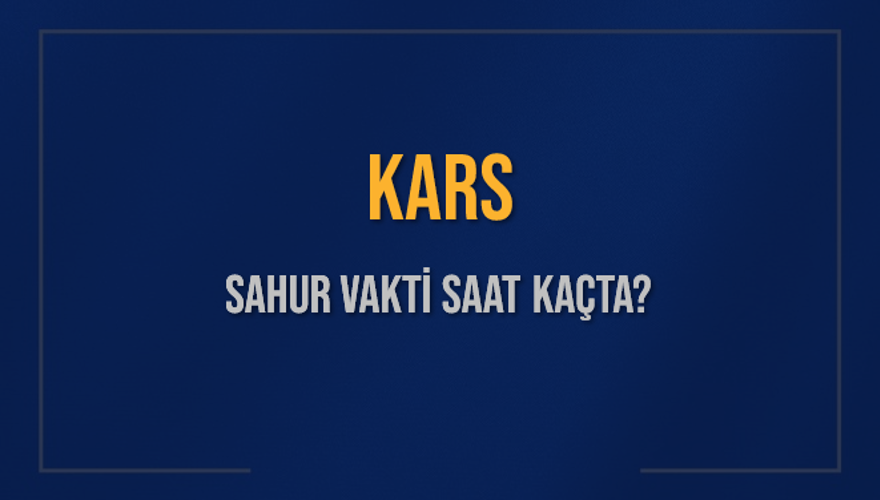 KARS SAHUR VAKTİ SAAT KAÇTA? 