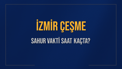 İZMİR ÇEŞME SAHUR VAKTİ SAAT KAÇTA? ÇEŞME Sahur Vakitleri Ne Kadar Kaldı? ÇEŞME İçin Sahur Saatleri Saat Kaçta Bitiyor? Diyanet 1 Mart 2025 ÇEŞME İmsak Vakti Saat Kaçta Okunuyor?