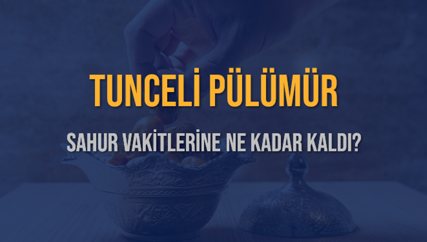 TUNCELİ PÜLÜMÜR SAHUR VAKİTLERİNE NE KADAR KALDI? 1