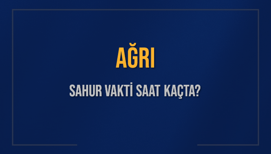 AĞRI SAHUR VAKTİ SAAT KAÇTA? 