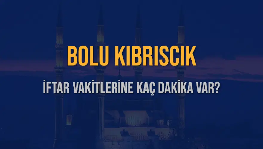 BOLU KIBRISCIK İFTAR VAKİTLERİNE KAÇ DAKİKA VAR? 2