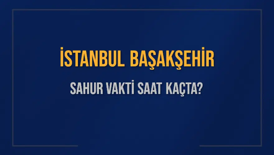 İSTANBUL BAŞAKŞEHİR SAHUR VAKTİ SAAT KAÇTA? İSTANBUL BAŞAKŞEHİR SAHUR VAKTİ SAAT KAÇTA?