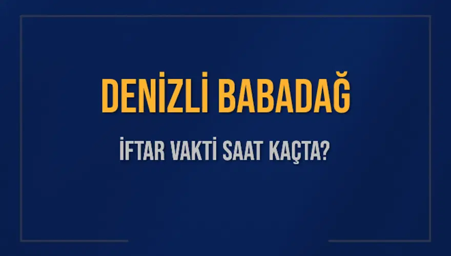 DENİZLİ BABADAĞ İFTAR VAKTİ SAAT KAÇTA? DENİZLİ BABADAĞ İFTAR VAKTİ SAAT KAÇTA?