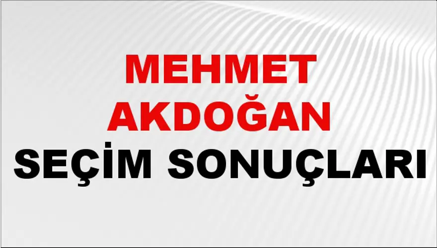 Mehmet Akdoğan Seçim Sonuçları - 31 Mart 2024 Yerel Seçim Sonuçları 