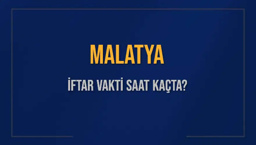 MALATYA İFTAR VAKTİ SAAT KAÇTA? MALATYA İFTAR VAKTİ SAAT KAÇTA?