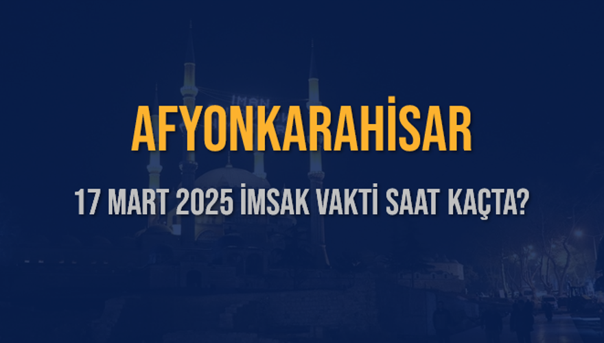 17 Mart 2025 AFYONKARAHİSAR İMSAK VAKTİ SAAT KAÇTA? 3
