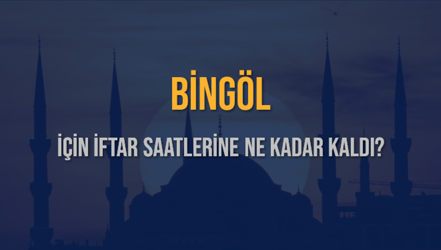BİNGÖL İÇİN İFTAR SAATLERİNE NE KADAR KALDI? 1