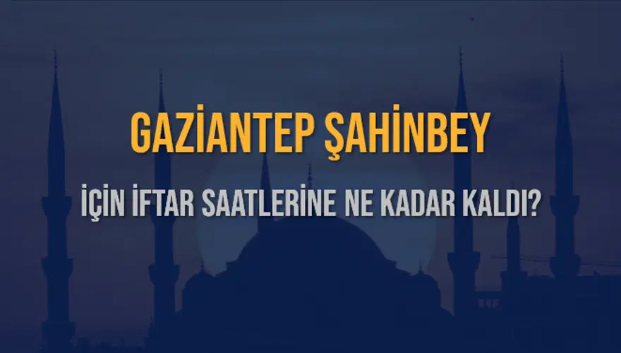 GAZİANTEP ŞAHİNBEY İÇİN İFTAR SAATLERİNE NE KADAR KALDI? 1