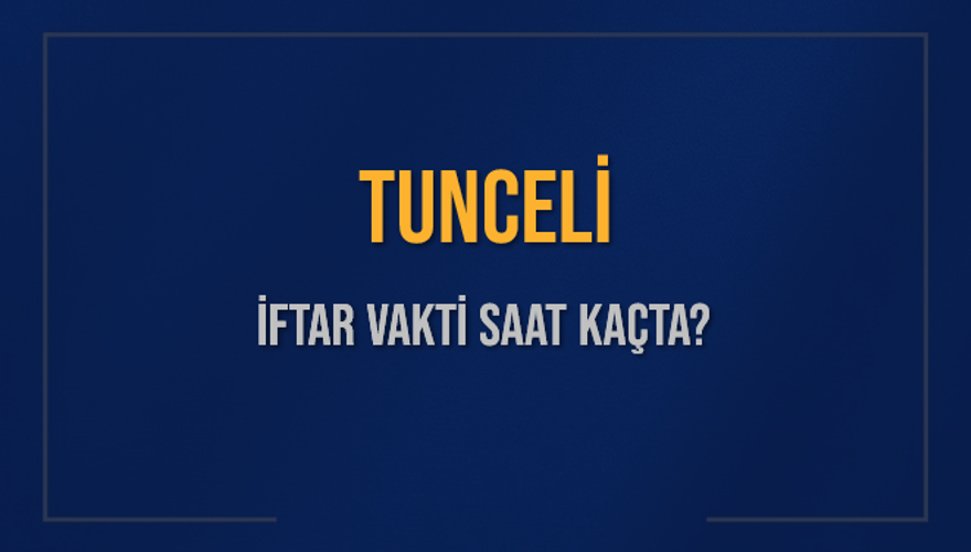 TUNCELİ İFTAR VAKTİ SAAT KAÇTA? 