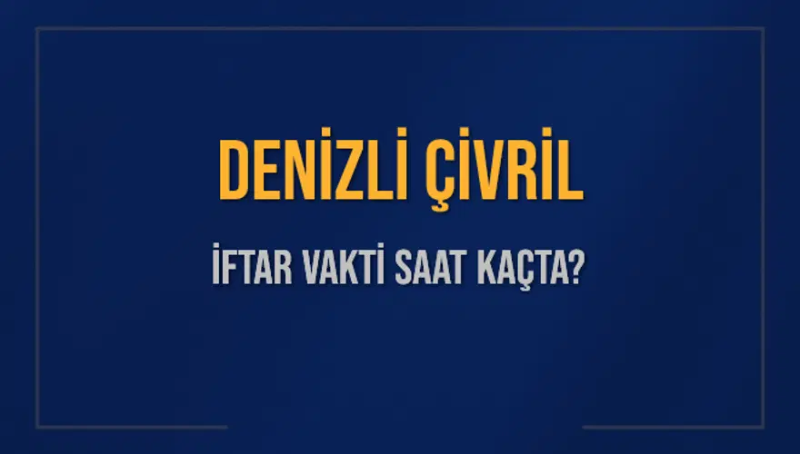 DENİZLİ ÇİVRİL İFTAR VAKTİ SAAT KAÇTA? 