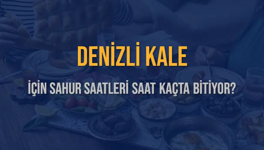 DENİZLİ KALE İÇİN SAHUR SAATLERİ SAAT KAÇTA BİTİYOR? 2