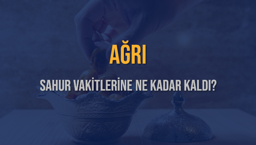AĞRI SAHUR VAKİTLERİNE NE KADAR KALDI? 1