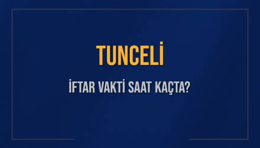 TUNCELİ İFTAR VAKTİ SAAT KAÇTA? 