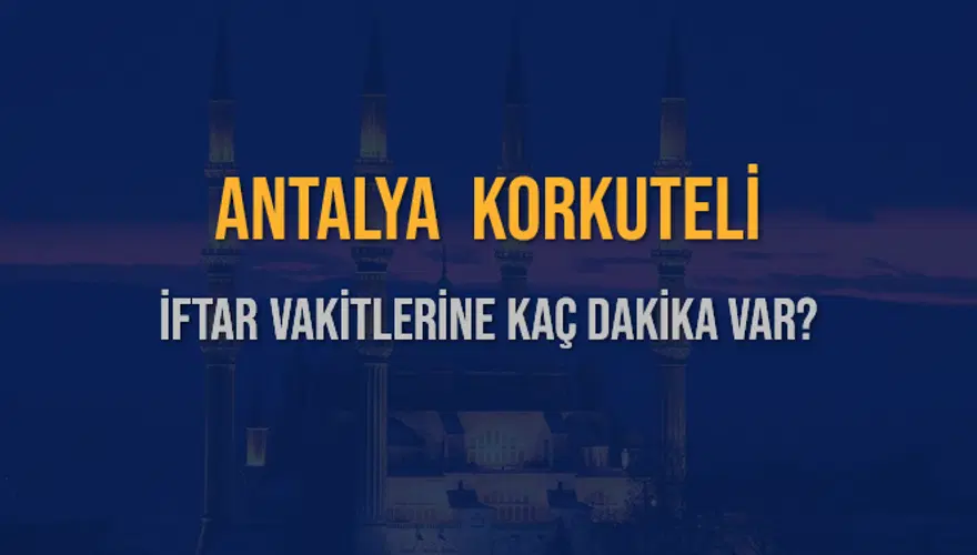 ANTALYA KORKUTELİ İFTAR VAKİTLERİNE KAÇ DAKİKA VAR? 2