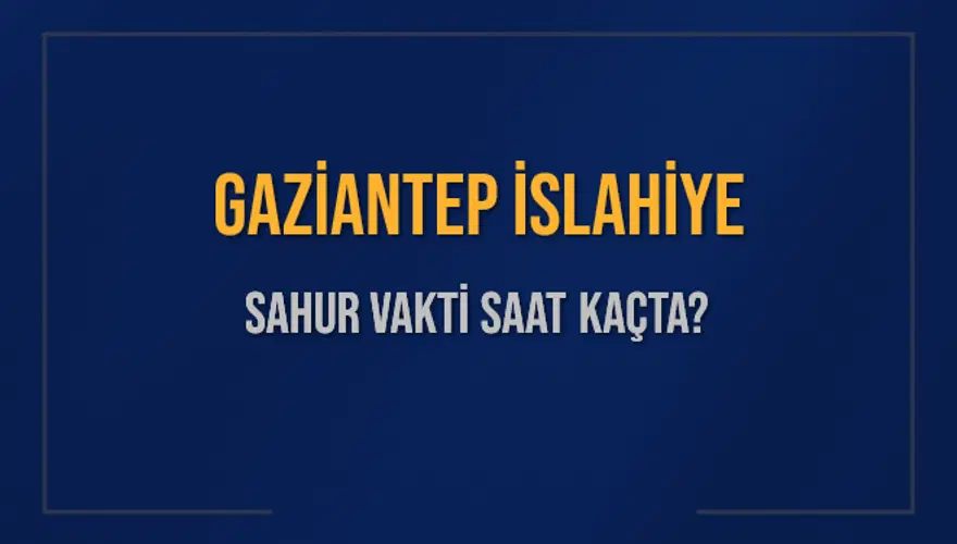 GAZİANTEP İSLAHİYE SAHUR VAKTİ SAAT KAÇTA? GAZİANTEP İSLAHİYE SAHUR VAKTİ SAAT KAÇTA?