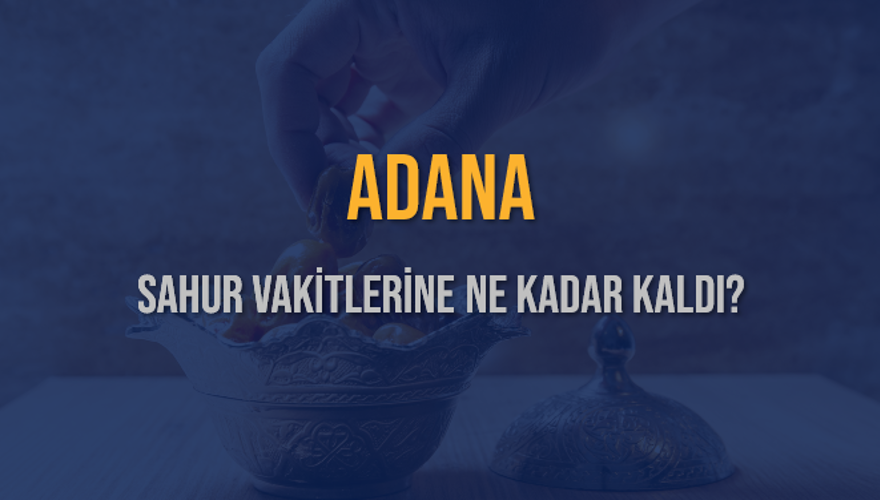 ADANA SAHUR VAKİTLERİNE NE KADAR KALDI? 1