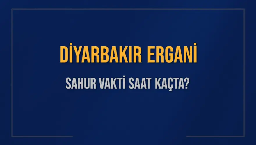 DİYARBAKIR ERGANİ SAHUR VAKTİ SAAT KAÇTA? DİYARBAKIR ERGANİ SAHUR VAKTİ SAAT KAÇTA?