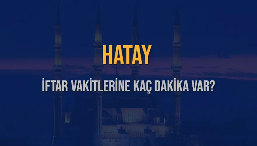HATAY İFTAR VAKİTLERİNE KAÇ DAKİKA VAR? 2 HATAY İFTAR VAKİTLERİNE KAÇ DAKİKA VAR? 2